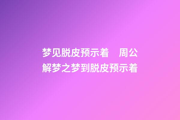 梦见脱皮预示着　周公解梦之梦到脱皮预示着